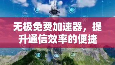 无极免费加速器，提升通信效率的便捷选择