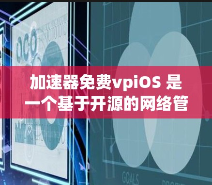 加速器免费vpiOS 是一个基于开源的网络管理工具，允许用户免费访问其功能。以下是关于其详细信息的总结