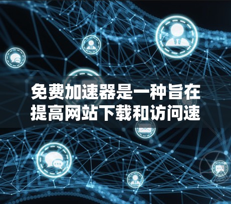 免费加速器是一种旨在提高网站下载和访问速度的工具，通常提供免费服务。以下是对免费加速器的详细分析和建议