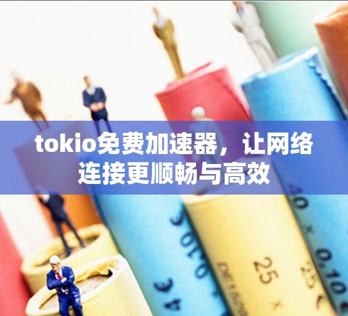 tokio免费加速器，让网络连接更顺畅与高效