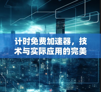 计时免费加速器，技术与实际应用的完美结合