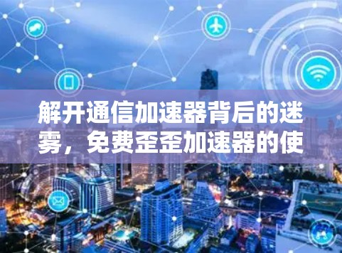 解开通信加速器背后的迷雾，免费歪歪加速器的使用与安全性