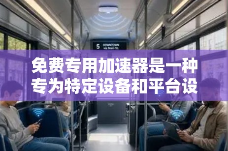 免费专用加速器是一种专为特定设备和平台设计的工具，通常只能在苹果或华为等公司提供的应用中使用，且需要付费。以下是其主要功能和使用方法的总结