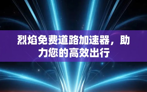烈焰免费道路加速器，助力您的高效出行