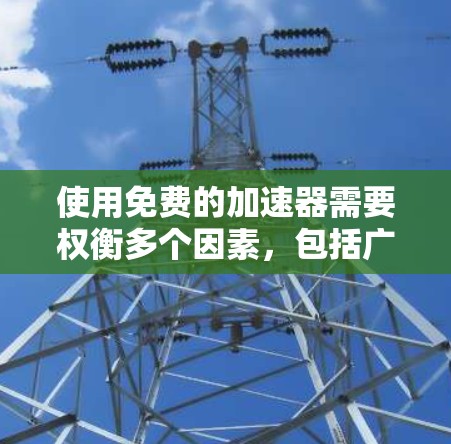 使用免费的加速器需要权衡多个因素，包括广告问题、缓存冲突以及资源使用情况。以下是对使用免费加速器的建议