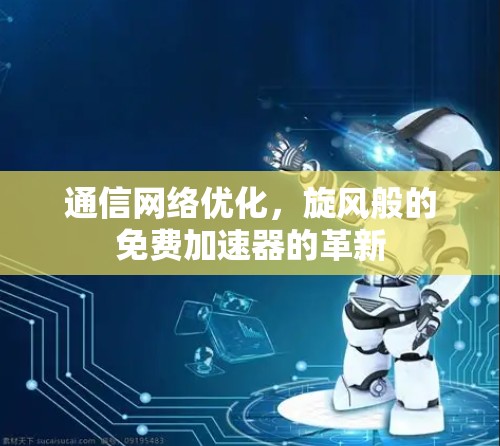 通信网络优化，旋风般的免费加速器的革新