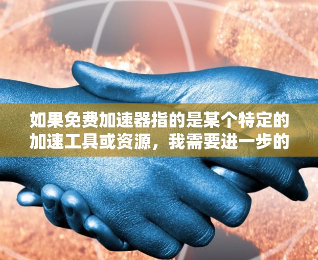 如果免费加速器指的是某个特定的加速工具或资源，我需要进一步的信息来提供准确的解释。通常，加速器会提供多种功能，如性能提升、数据处理加速等，而免费可能意味着这些加速器是通过免费的资源或服务提供