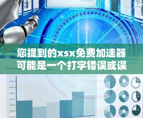 您提到的xsx免费加速器可能是一个打字错误或误写。如果您指的是XsX（可能是一个品牌、软件或工具的名称）请提供更多信息以便进一步帮助您