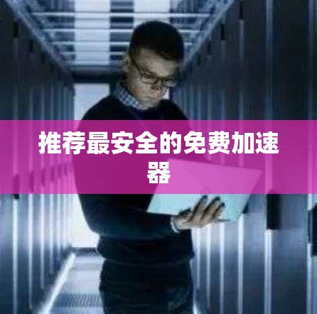 推荐最安全的免费加速器