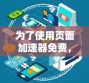 为了使用页面加速器免费，您可以按照以下步骤操作
