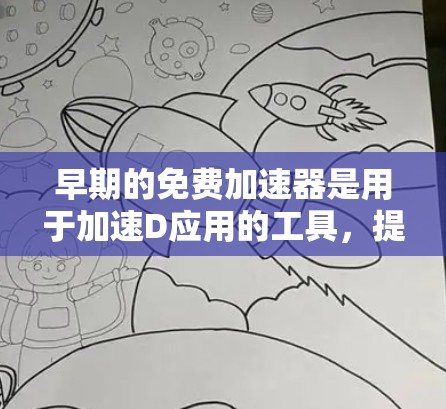 早期的免费加速器是用于加速D应用的工具，提供了多种功能以提升应用程序的性能。以下是关于早期免费加速器的总结及推荐