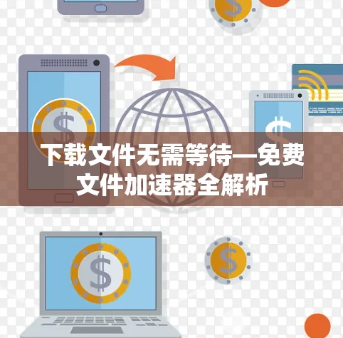 下载文件无需等待—免费文件加速器全解析