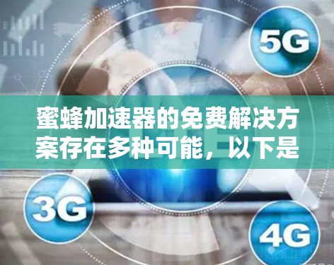 蜜蜂加速器的免费解决方案存在多种可能，以下是一些常见且有效的途径