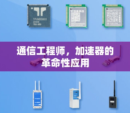 通信工程师，加速器的革命性应用