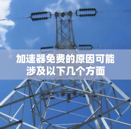 加速器免费的原因可能涉及以下几个方面
