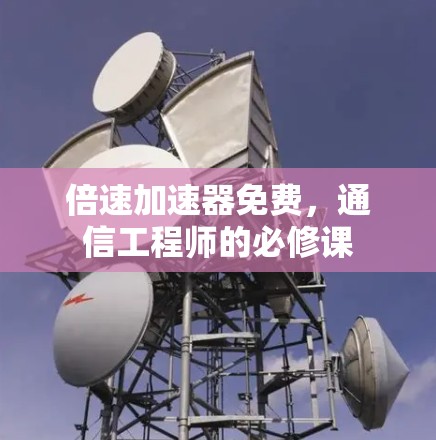 倍速加速器免费，通信工程师的必修课