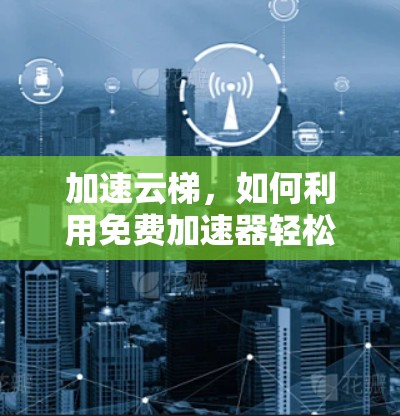 加速云梯，如何利用免费加速器轻松获得高带宽