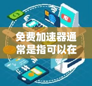 免费加速器通常是指可以在不花钱的情况下，快速测试或加速特定任务或功能。以下是一些可能的免费加速器或工具，供参考