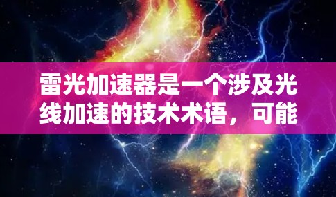 雷光加速器是一个涉及光线加速的技术术语，可能指某种设备或工具，用于加速光线的能量转换。以下是对该概念的详细分析