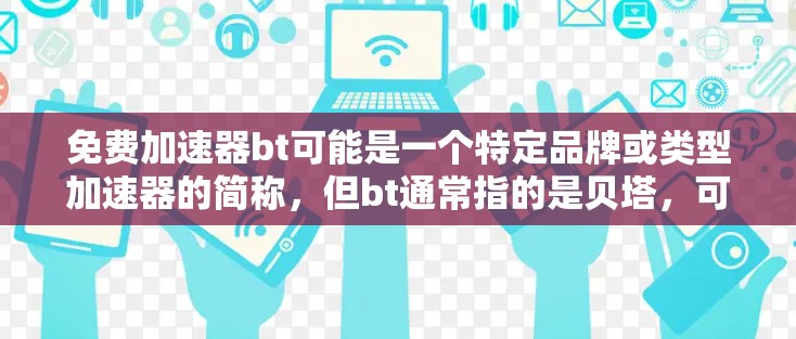 免费加速器bt可能是一个特定品牌或类型加速器的简称，但bt通常指的是贝塔，可能与某个行业或品牌相关。如果您指的是某种特定类型的加速器或工具，建议您提供更多背景信息，以便我能够提供更准确的建议