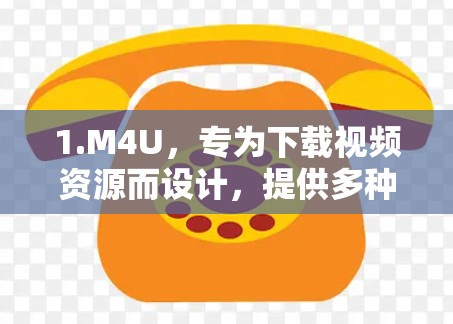 1.M4U,专为下载视频资源而设计,提供多种格式支持,包括MP4、AVI、MKV等 1.M4U,专为下载视频资源而设计,提供多种格式支持,包括MP4、AVI、MKV等