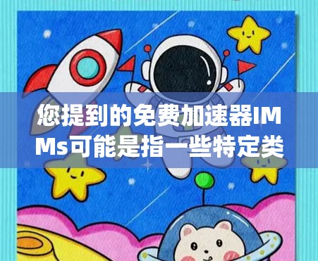 您提到的免费加速器IMMs可能是指一些特定类型的加速器，如Direct加速器或Nyx加速器，这些加速器通常用于加速游戏性能。以下是一些常见的免费加速器推荐，您可以根据自己的游戏类型选择