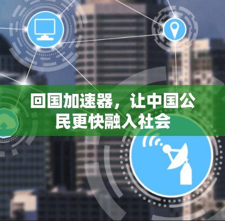回国加速器，让中国公民更快融入社会