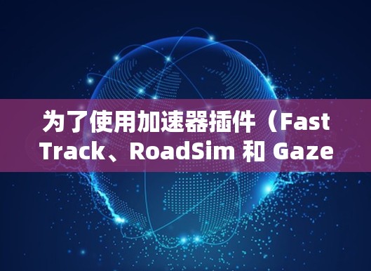 为了使用加速器插件（FastTrack、RoadSim 和 Gazebo Accelerator）解决车辆识别和加速问题，可以按照以下步骤操作