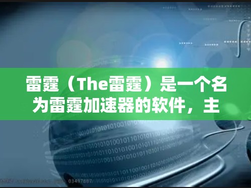 雷霆（The雷霆）是一个名为雷霆加速器的软件，主要用于加速某些游戏或网络连接。它通常用于加速游戏、视频会议、直播等。然而，雷霆的免费使用通常需要特定的条件或权限，且可能对网络或设备有一定的限制