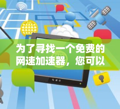 为了寻找一个免费的网速加速器，您可以按照以下步骤进行