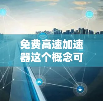 免费高速加速器这个概念可能有些模糊，但可以理解为一种可以在不花钱的情况下获得快速速度或加速的设备或方法。以下是一些可能的解释和解决方案