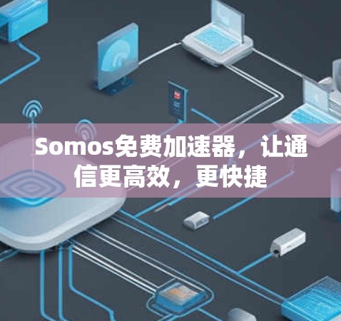 Somos免费加速器,让通信更高效,更快捷 Somos免费加速器,让通信更高效,更快捷