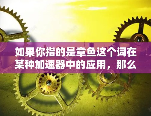 如果你指的是章鱼这个词在某种加速器中的应用，那么可能指的是某些特定的加速器或资源包。如果你有具体的上下文或目标，请提供更多信息，以便我更好地帮助你