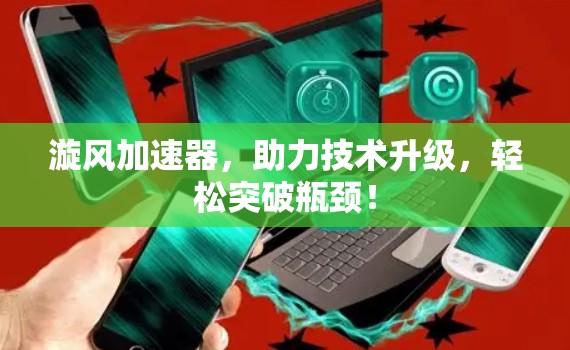 漩风加速器，助力技术升级，轻松突破瓶颈！