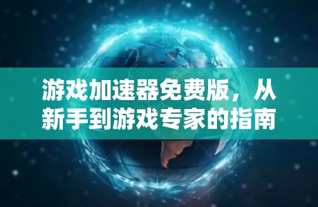 游戏加速器免费版，从新手到游戏专家的指南