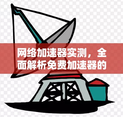 网络加速器实测，全面解析免费加速器的优缺点与真实体验