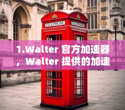 1.Walter 官方加速器，Walter 提供的加速器可能有免费的试用版或注册选项，您可以在官网或应用商店中尝试