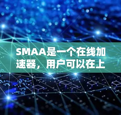 SMAA是一个在线加速器，用户可以在上面加速他们的软件或应用程序。SMAA 提供多种加速选项，包括免费加速器和付费版本。如果你需要加速特定的软件或应用程序，可以尝试使用 SMAA 来加速