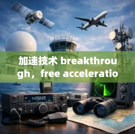加速技术 breakthrough，free acceleration tools 面对网页加载速度挑战