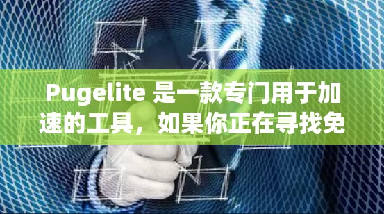 Pugelite 是一款专门用于加速的工具，如果你正在寻找免费的加速器，可以尝试以下方法