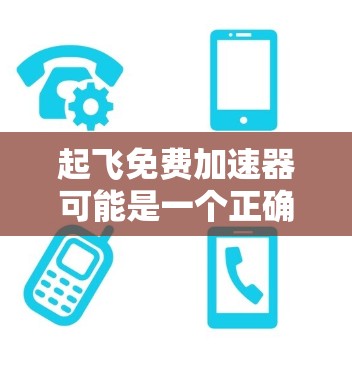 起飞免费加速器可能是一个正确的术语，但需要更准确的上下文来理解其含义。根据搜索结果，正确的术语应该是加速器或加速软件。以下是对相关概念的详细解释
