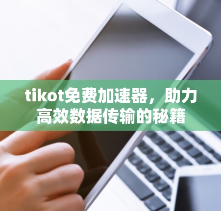 tikot免费加速器，助力高效数据传输的秘籍