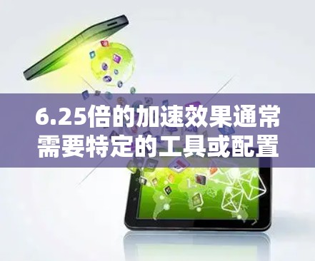 6.25倍的加速效果通常需要特定的工具或配置，但以下是一些常见的工具和方法，你可以根据自己的需求选择使用