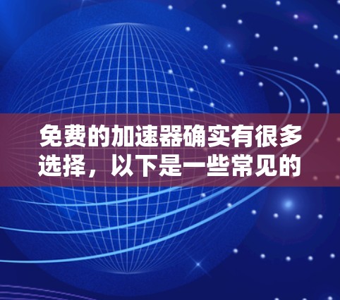 免费的加速器确实有很多选择，以下是一些常见的免费加速器推荐