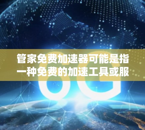 管家免费加速器可能是指一种免费的加速工具或服务，专门用于加速下载、文件处理或系统性能提升。以下是关于如何使用免费加速器的简单指南