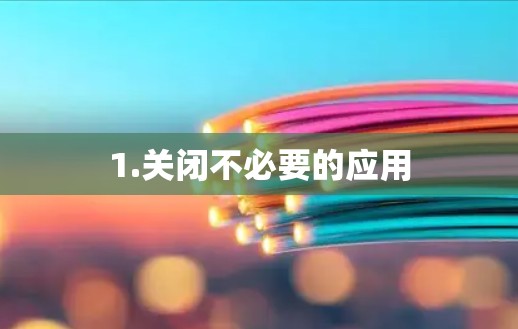 1.关闭不必要的应用