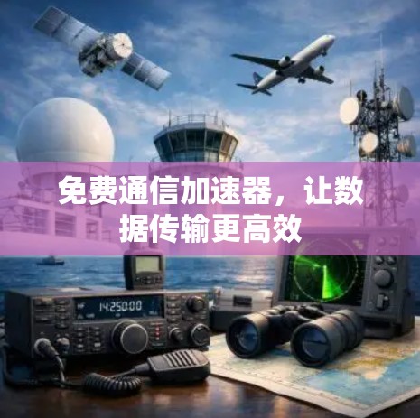 免费通信加速器，让数据传输更高效