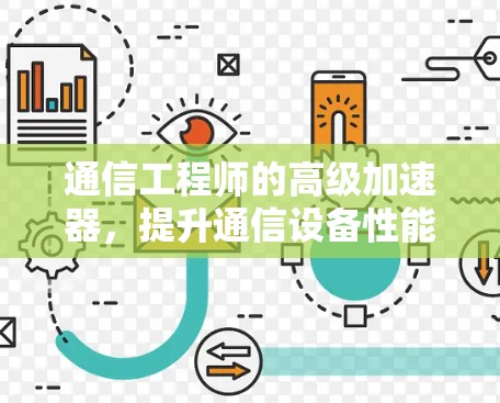 通信工程师的高级加速器，提升通信设备性能的革命性解决方案