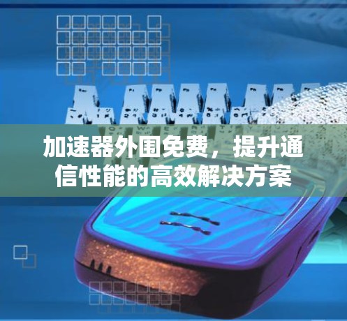 加速器外围免费，提升通信性能的高效解决方案