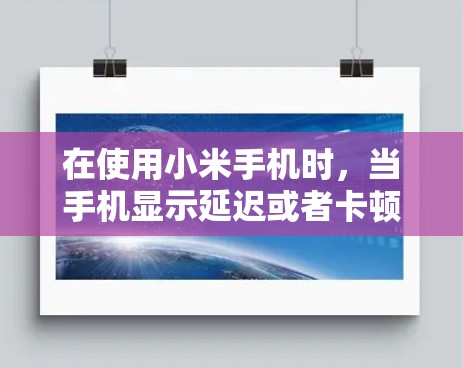 在使用小米手机时，当手机显示延迟或者卡顿时，可以通过使用加速器来提升用户体验。以下是一些关于免费加速器小米的建议